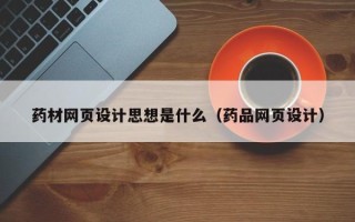 三明药材网页设计思想是什么（药品网页设计）